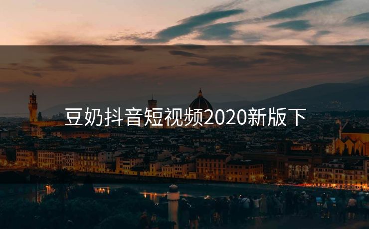 豆奶抖音短视频2020新版下 豆奶抖音短视频2020新版下