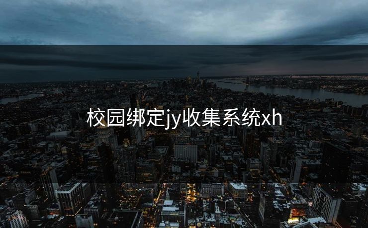 校园绑定jy收集系统xh 校园绑定jy收集系统xh