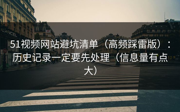 51视频网站避坑清单（高频踩雷版）：历史记录一定要先处理（信息量有点大）