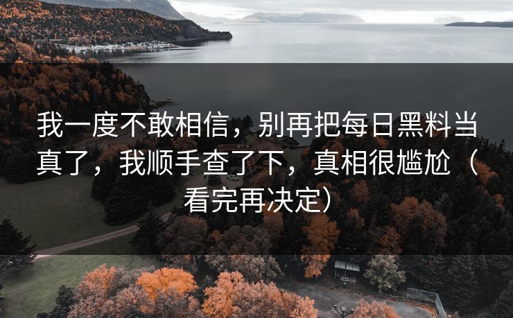 我一度不敢相信，别再把每日黑料当真了，我顺手查了下，真相很尴尬（看完再决定）