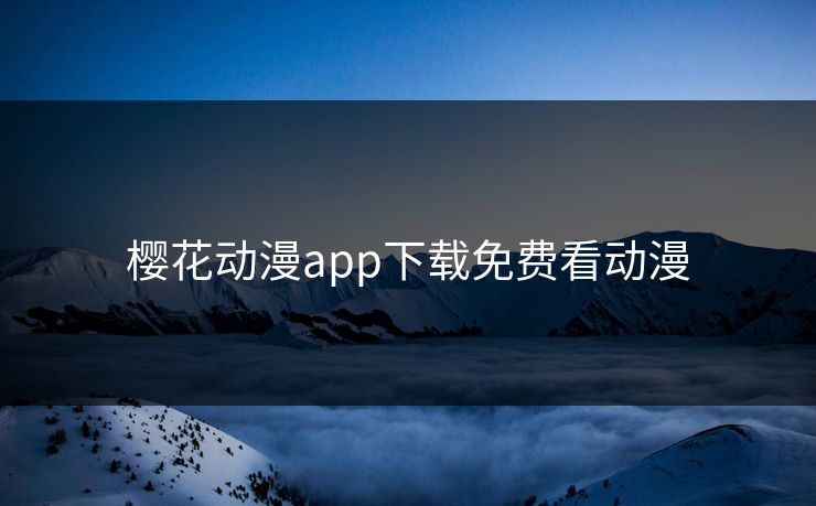 樱花动漫app下载免费看动漫 樱花动漫app下载免费看动漫