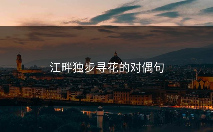 江畔独步寻花的对偶句 江畔独步寻花的对偶句