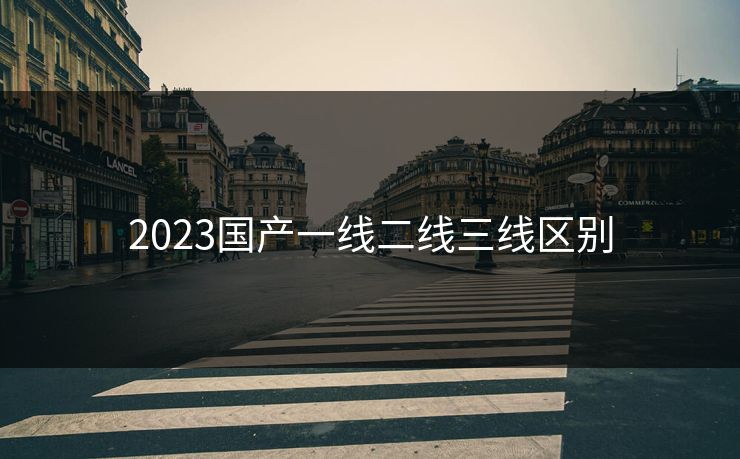 2023国产一线二线三线区别